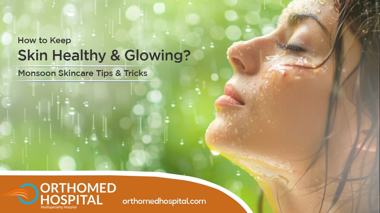 How to Keep Your Skin Healthy and Glowing This Monsoon: Expert Tips from Orthomed Hospital