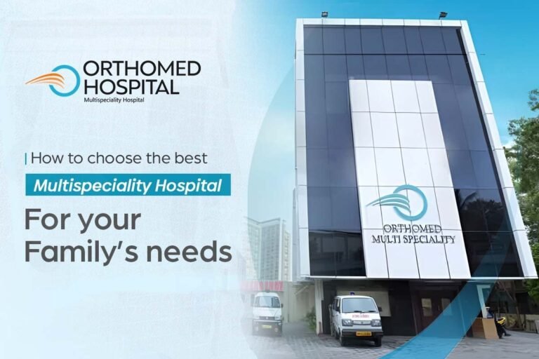 How to Choose the Best Multispeciality Hospital for Your Family’s Needs