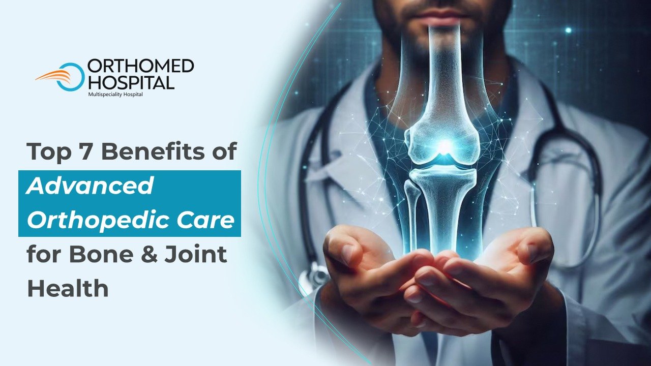 Top 7 Benefits of Advanced Orthopedic Care for Bone & Joint Health